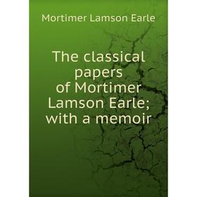

Книга The classical papers of Mortimer Lamson Earle; with a memoir