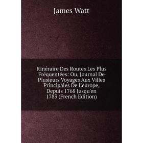 

Книга Itinéraire Des Routes Les Plus Fréquentées: Ou, Journal De Plusieurs Voyages Aux Villes Principales De L'europe, Depuis 1768 Jusqu'en 1783