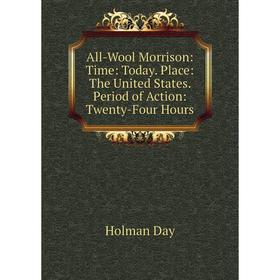 

Книга All-Wool Morrison: Time: Today. Place: The United States. Period of Action: Twenty-Four Hours
