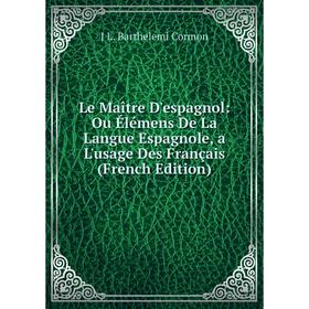 

Книга Le Maître D'espagnol: Ou Élémens De La Langue Espagnole, a L'usage Des Français