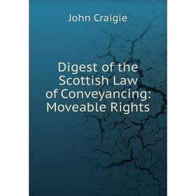 

Книга Digest of the Scottish Law of Conveyancing: Moveable Rights