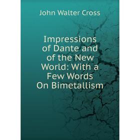 

Книга Impressions of Dante and of the New World: With a Few Words On Bimetallism