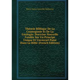 

Книга Théorie Biblique De La Cosmogonie Et De La Géologie: Doctrine Nouvelle Fondée Sur Un Principe Unique Et Unviersel Puisé Dans La Bible