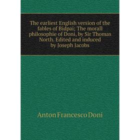 

Книга The earliest English version of the fables of Bidpai; The morall philosophie of Doni, by Sir Thomas North. Edited and induced by Joseph Jacobs