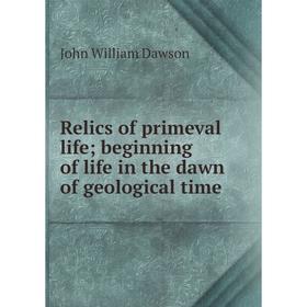 

Книга Relics of primeval life; beginning of life in the dawn of geological time