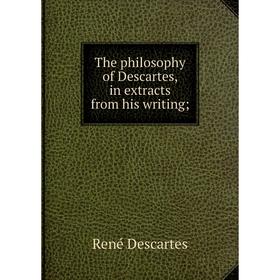 

Книга The philosophy of Descartes, in extracts from his writing