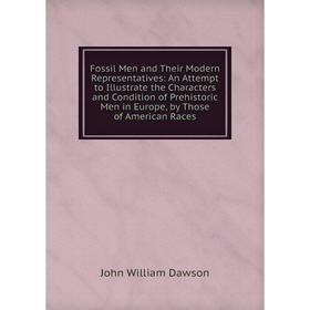 

Книга Fossil Men and Their Modern Representatives: An Attempt to Illustrate the Characters and Condition of Prehistoric Men in Europe