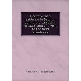 

Книга Narrative of a residence in Belgium during the campaign of 1815; and of a visit to the field of Waterloo