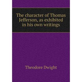 

Книга The character of Thomas Jefferson, as exhibited in his own writings
