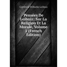 

Книга Pensées De Leibniz: Sur La Religion Et La Morale, Volume 1 (French Edition)