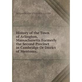 

Книга History of the Town of Arlington, Massachusetts Formerly the Second Precinct in Cambridge Or Disrict of Mentomy