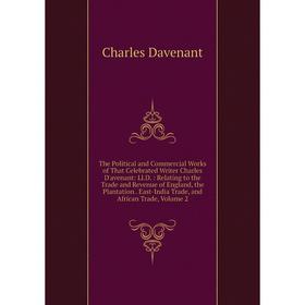 

Книга The Political and Commercial Works of That Celebrated Writer Charles D'avenant: Ll.D.: Relating to the Trade and Revenue of England, the Plantat