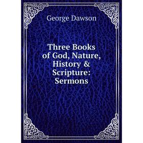 

Книга Three Books of God, Nature, History & Scripture: Sermons