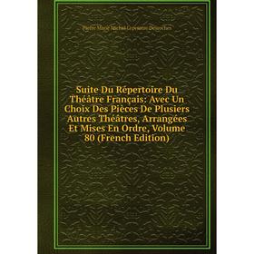 

Книга Suite Du Répertoire Du Théâtre Français: Avec Un Choix Des Pièces De Plusiers Autres Théâtres, Arrangées Et Mises En Ordre, Vol 80