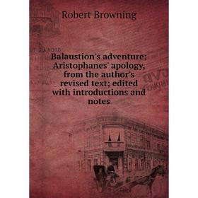 

Книга Balaustion's adventure; Aristophanes' apology, from the author's revised text; edited with introductions and notes