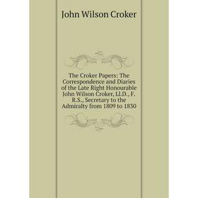

Книга The Croker Papers: The Correspondence and Diaries of the Late Right Honourable John Wilson Croker, Ll.D., F.R.S
