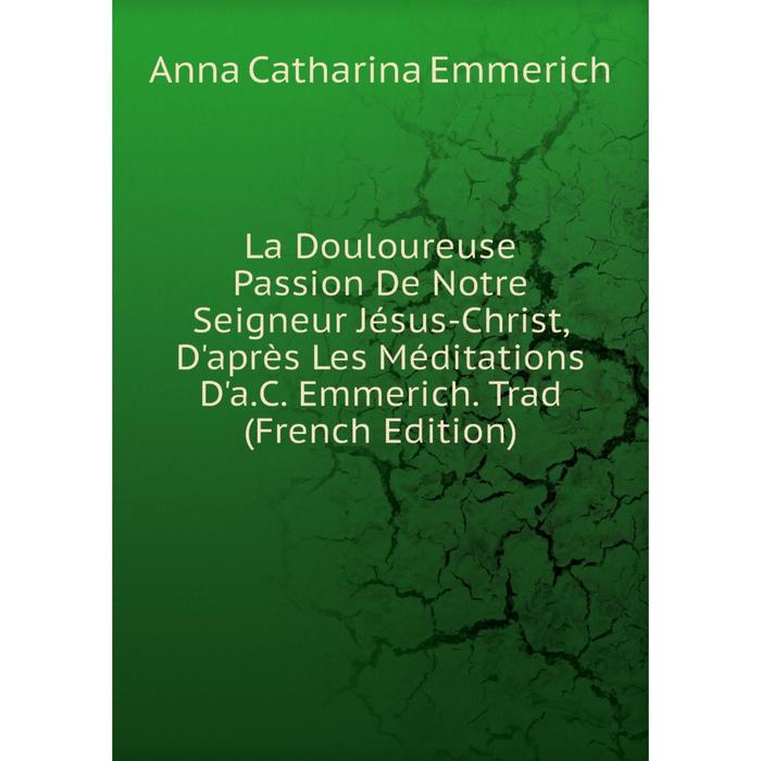 фото Книга la douloureuse passion de notre seigneur jésus-christ, d'après les méditations d'a. c. emmerich nobel press