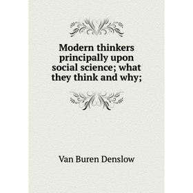 

Книга Modern thinkers principally upon social science; what they think and why