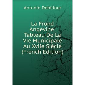 

Книга La Frond Angevine: Tableau De La Vie Municipale Au Xviie Siècle