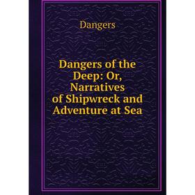 

Книга Dangers of the Deep: Or, Narratives of Shipwreck and Adventure at Sea