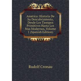 

Книга América: Historia De Su Descubrimiento, Desde Los Tiempos Primitivos Hasta Los Mas Modernos, Volume 1 (Spanish Edition)