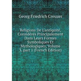 

Книга Religions De L'antiquité, Considérés Principalement Dans Leurs Formes Symboliques Et Mythologiques, Volume 3, part 1 (French Edition)