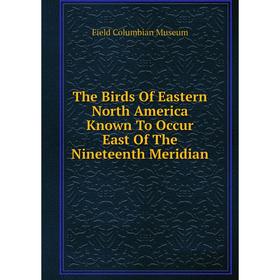 

Книга The Birds Of Eastern North America Known To Occur East Of The Nineteenth Meridian