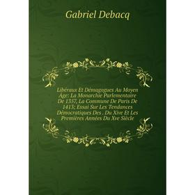 

Книга Libéraux Et Démagogues Au Moyen Âge: La Monarchie Parlementaire De 1357, La Commune De Paris De 1413; Essai Sur Les Tendances Démocratiques Des