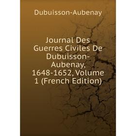 

Книга Journal Des Guerres Civiles De Dubuisson-Aubenay, 1648-1652, Volume 1