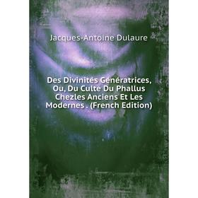 

Книга Des Divinités Génératrices, Ou, Du Culte Du Phallus Chezles Anciens Et Les Modernes. (French Edition)