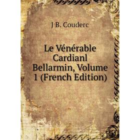 

Книга Le Vénérable Cardianl Bellarmin, Volume 1