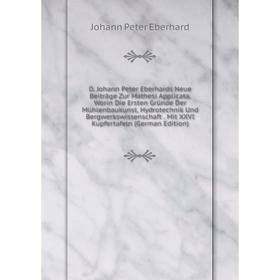 

Книга D. Johann Peter Eberhards Neue Beiträge Zur Mathesi Applicata, Worin Die Ersten Gründe Der Mühlenbaukunst, Hydrotechnik Und Bergwerkswissenschaf