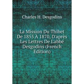 

Книга La Mission Du Thibet De 1855 À 1870, D'après Les Lettres De L'abbé Desgodins