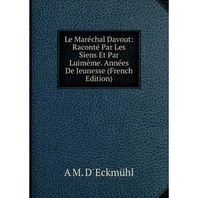 

Книга Le Maréchal Davout: Raconté Par Les Siens Et Par Luimême Années De Jeunesse