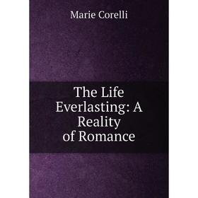 

Книга The Life Everlasting: A Reality of Romance