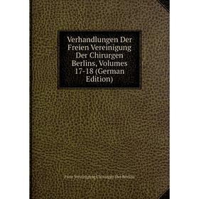 

Книга Verhandlungen Der Freien Vereinigung Der Chirurgen Berlins, Volumes 17-18 (German Edition)