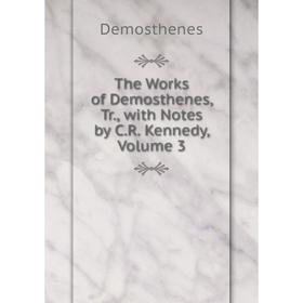 

Книга The Works of Demosthenes, Tr., with Notes by C.R. Kennedy, Volume 3