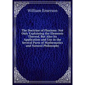 

Книга The Doctrine of Fluxions: Not Only Explaining the Elements Thereof, But Also Its Application and Use in the Several Parts of Mathematics