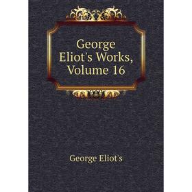

Книга George Eliot's Works, Volume 16