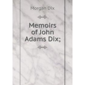 

Книга Memoirs of John Adams Dix;