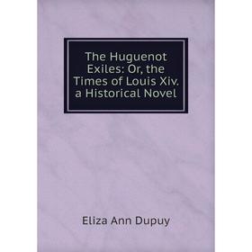 

Книга The Huguenot Exiles: Or, the Times of Louis Xiv. a Historical Novel