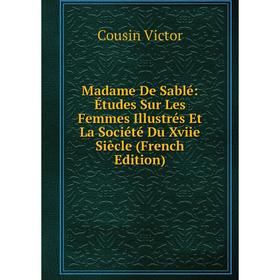 

Книга Madame De Sablé: Études Sur Les Femmes Illustrés Et La Société Du Xviie Siècle