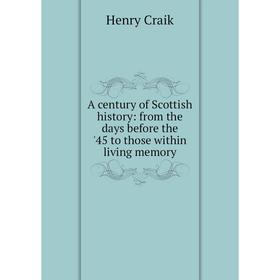 

Книга A century of Scottish history: from the days before the '45 to those within living memory