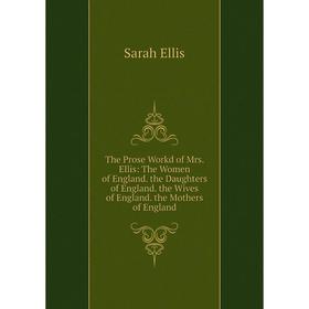 

Книга The Prose Workd of Mrs. Ellis: The Women of England. the Daughters of England. the Wives of England. the Mothers of England