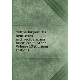 

Книга Mittheilungen Des Deutschen Archaeologischen Institutes in Athen, Volume 13