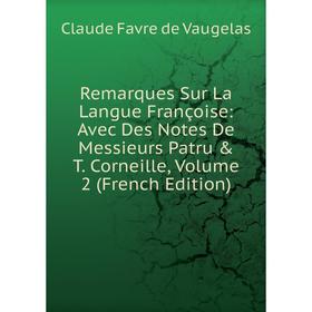 

Книга Remarques Sur La Langue Françoise: Avec Des Notes De Messieurs Patru & T. Corneille, Volume 2 (French Edition)