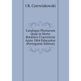 

Книга Catalogus Plantarum Quae in Horto Botanico Cracoviensi Anno 1864 Educantur (Portuguese Edition)