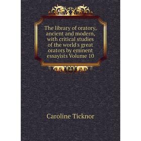 

Книга The library of oratory, ancient and modern, with critical studies of the world's great orators by eminent essayists Volume 10