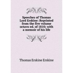 

Книга Speeches of Thomas Lord Erskine: Reprinted from the five volume octavo ed. of 1810; with a memoir of his life