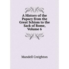 

Книга A History of the Papacy from the Great Schism to the Sack of Rome, Volume 6